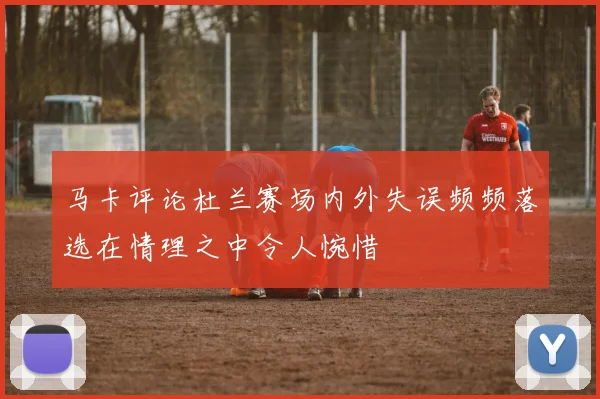 马卡评论杜兰赛场内外失误频频落选在情理之中令人惋惜
