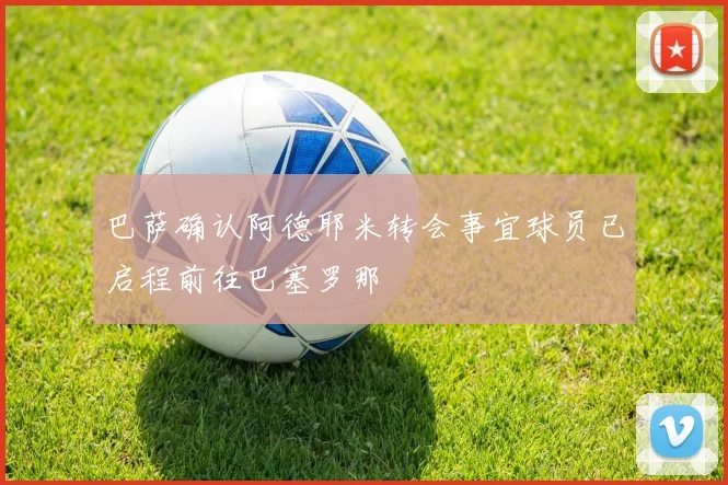巴萨确认阿德耶米转会事宜球员已启程前往巴塞罗那