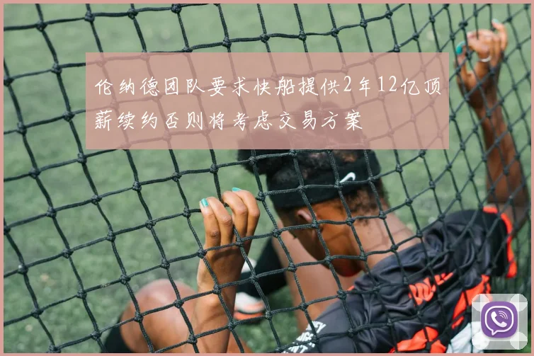 伦纳德团队要求快船提供2年12亿顶薪续约否则将考虑交易方案