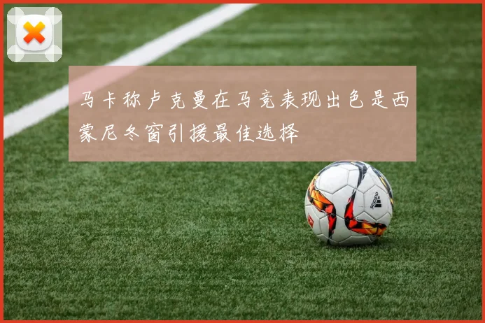 马卡称卢克曼在马竞表现出色是西蒙尼冬窗引援最佳选择