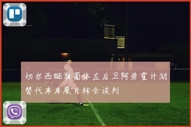 切尔西瞄准葡体左后卫阿劳霍计划替代库库展开转会谈判