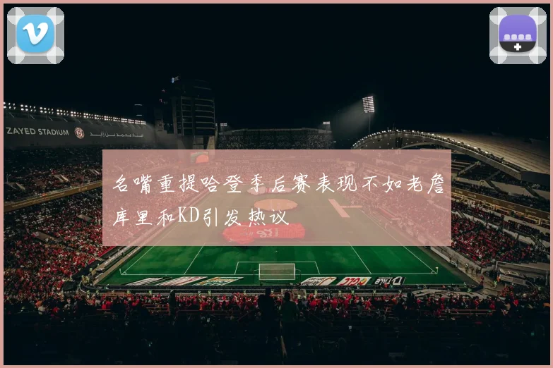 名嘴重提哈登季后赛表现不如老詹库里和KD引发热议