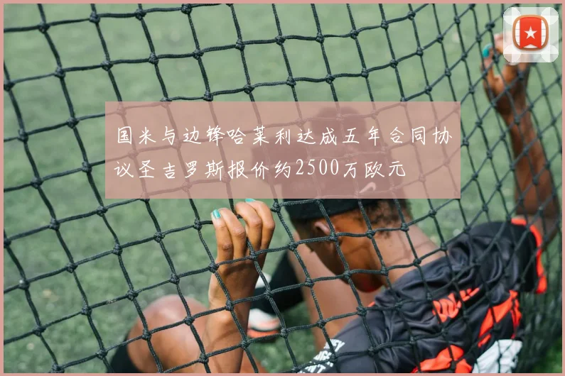 国米与边锋哈莱利达成五年合同协议圣吉罗斯报价约2500万欧元