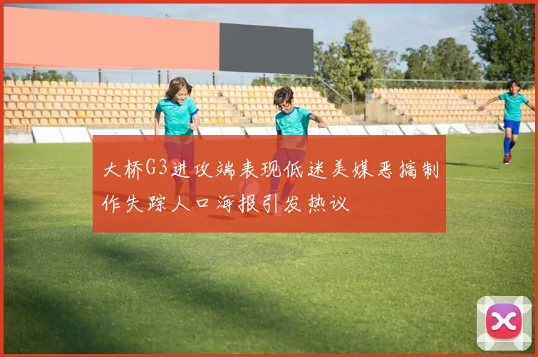 大桥G3进攻端表现低迷美媒恶搞制作失踪人口海报引发热议