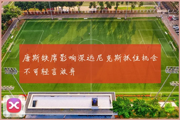 唐斯缺席影响深远尼克斯抓住机会不可轻言放弃